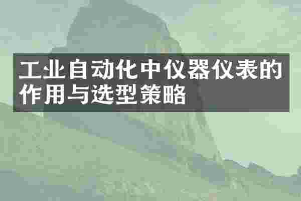 工业自动化中仪器仪表的作用与选型策略