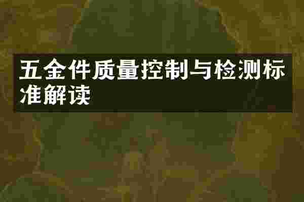 五金件质量控制与检测标准解读