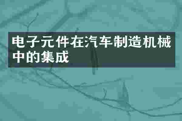 电子元件在汽车制造机械中的集成