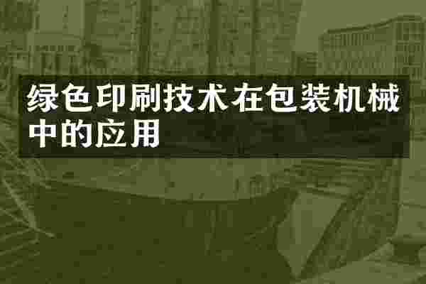 绿色印刷技术在包装机械中的应用