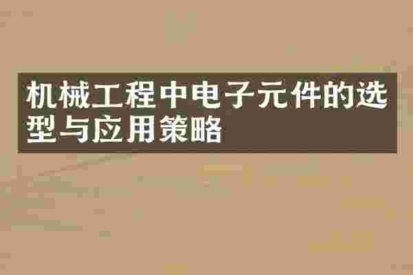 机械工程中电子元件的选型与应用策略