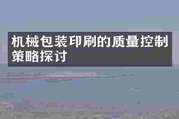 机械包装印刷的质量控制策略探讨