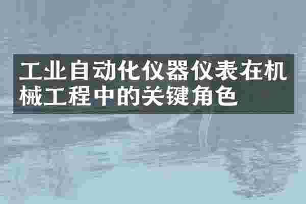 工业自动化仪器仪表在机械工程中的关键角色