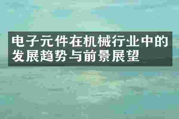 电子元件在机械行业中的发展趋势与前景展望