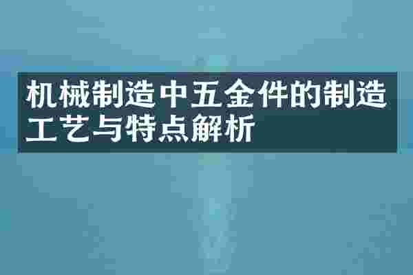 机械制造中五金件的制造工艺与特点解析