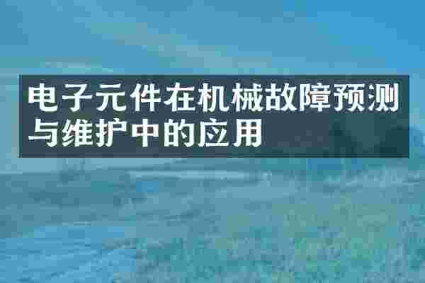 电子元件在机械故障预测与维护中的应用