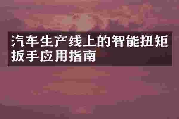 汽车生产线上的智能扭矩扳手应用指南