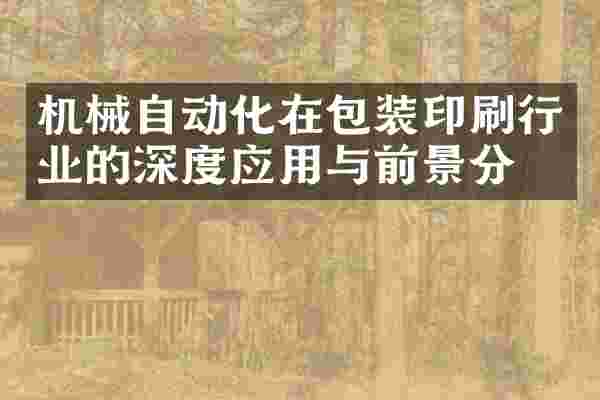 机械自动化在包装印刷行业的深度应用与前景分析