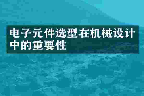 电子元件选型在机械设计中的重要性