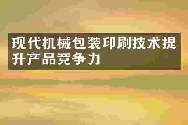 现代机械包装印刷技术提升产品竞争力
