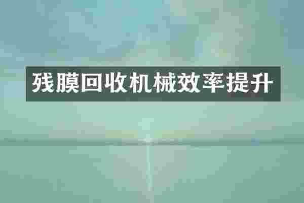 残膜回收机械效率提升