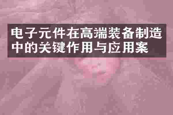 电子元件在高端装备制造中的关键作用与应用案例
