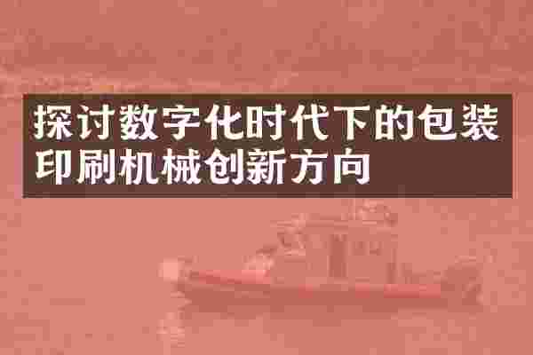 探讨数字化时代下的包装印刷机械创新方向