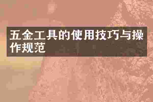 五金工具的使用技巧与操作规范