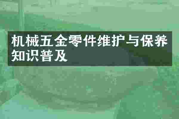 机械五金零件维护与保养知识普及
