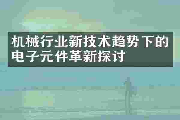 机械行业新技术趋势下的电子元件革新探讨