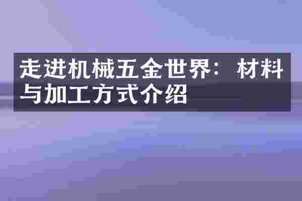 走进机械五金世界：材料与加工方式介绍