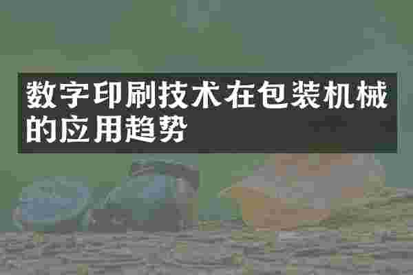 数字印刷技术在包装机械的应用趋势