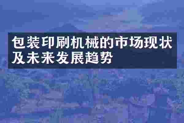 包装印刷机械的市场现状及未来发展趋势