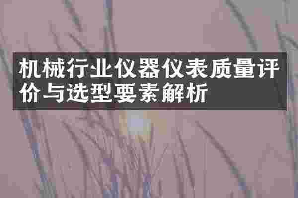 机械行业仪器仪表质量评价与选型要素解析