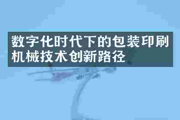 数字化时代下的包装印刷机械技术创新路径