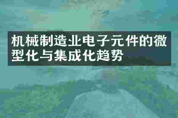 机械制造业电子元件的微型化与集成化趋势