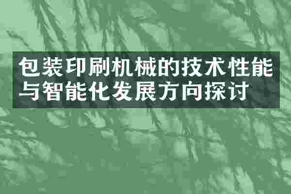 包装印刷机械的技术性能与智能化发展方向探讨