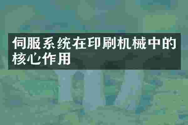 伺服系统在印刷机械中的核心作用