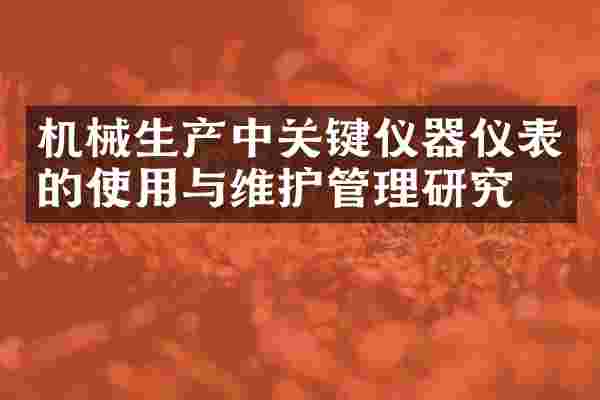 机械生产中关键仪器仪表的使用与维护管理研究