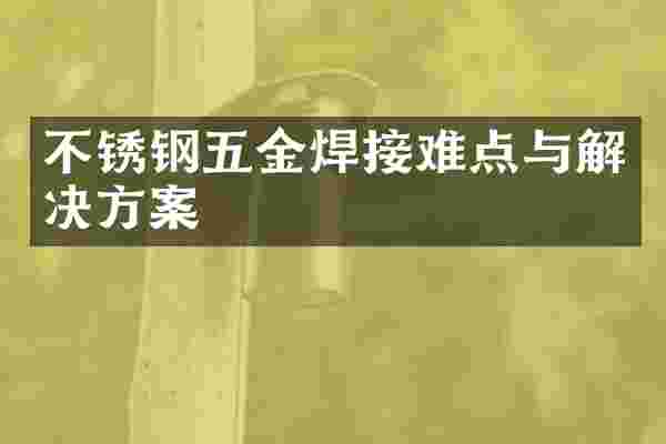 不锈钢五金焊接难点与解决方案