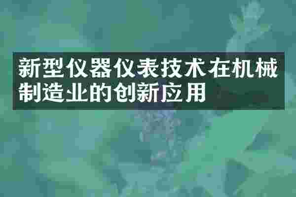 新型仪器仪表技术在机械制造业的创新应用