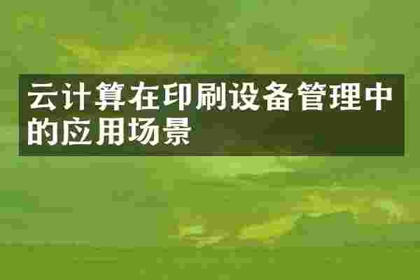 云计算在印刷设备管理中的应用场景