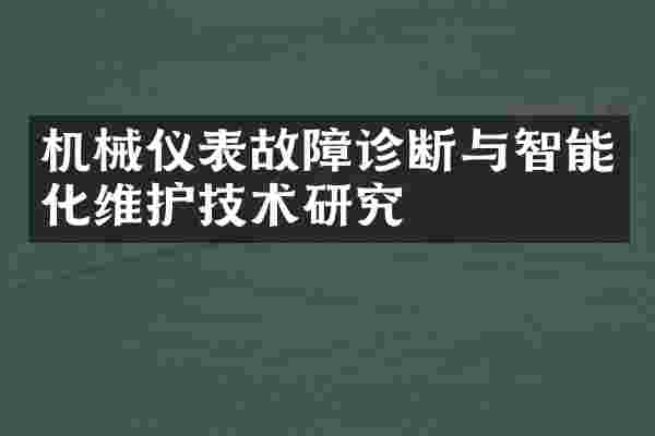 机械仪表故障诊断与智能化维护技术研究