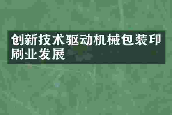 创新技术驱动机械包装印刷业发展