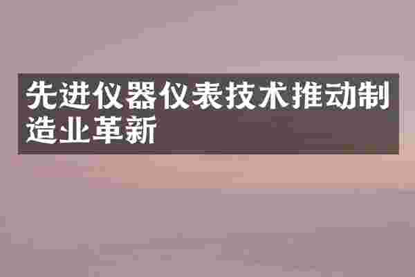 先进仪器仪表技术推动制造业革新