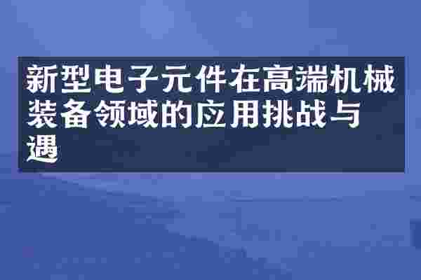 新型电子元件在高端机械装备领域的应用挑战与机遇