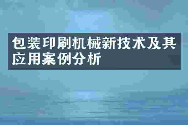 包装印刷机械新技术及其应用案例分析