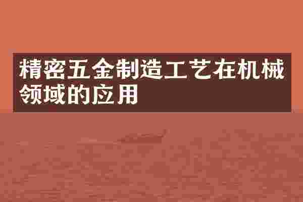 精密五金制造工艺在机械领域的应用