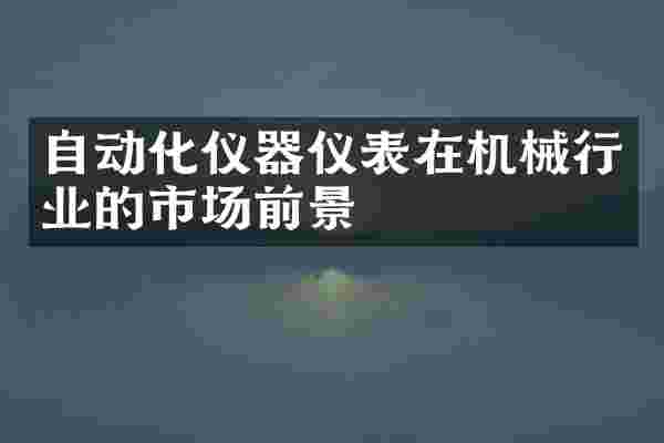 自动化仪器仪表在机械行业的市场前景