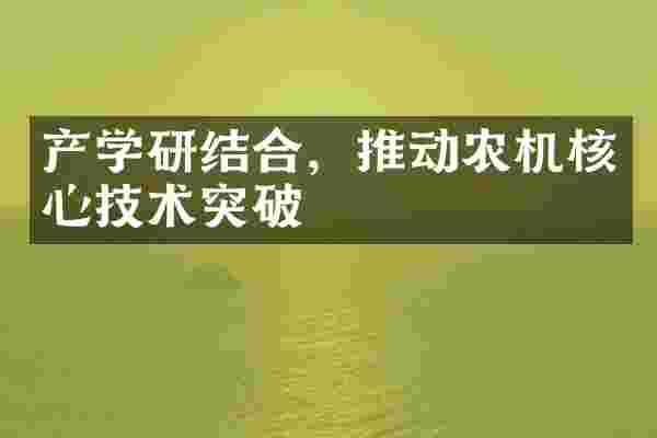 产学研结合，推动农机核心技术突破