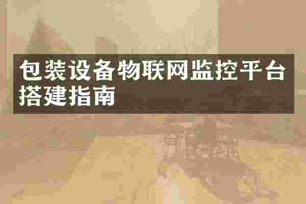 包装设备物联网监控平台搭建指南
