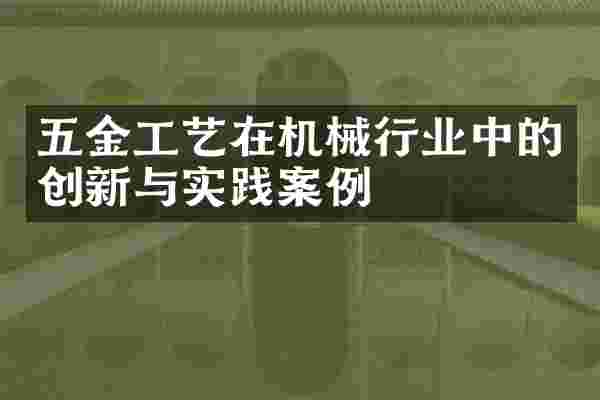 五金工艺在机械行业中的创新与实践案例