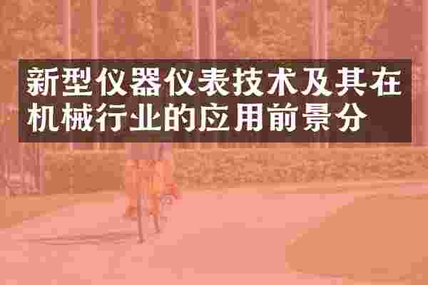 新型仪器仪表技术及其在机械行业的应用前景分析