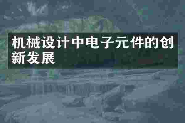 机械设计中电子元件的创新发展