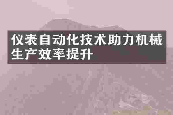 仪表自动化技术助力机械生产效率提升