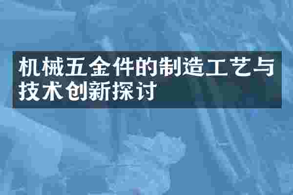 机械五金件的制造工艺与技术创新探讨