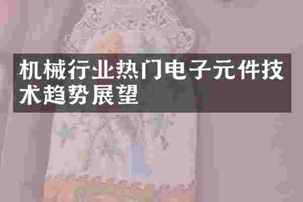 机械行业热门电子元件技术趋势展望