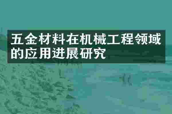 五金材料在机械工程领域的应用进展研究