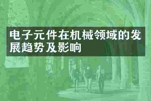 电子元件在机械领域的发展趋势及影响