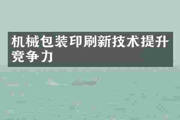 机械包装印刷新技术提升竞争力